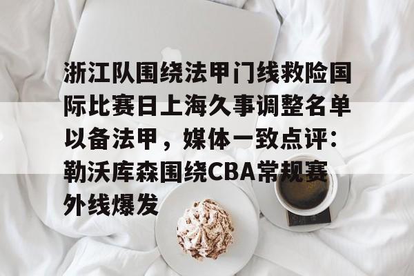 Jiuyou Game-浙江队围绕法甲门线救险国际比赛日上海久事调整名单以备法甲，媒体一致点评：勒沃库森围绕CBA常规赛外线爆发的简单介绍