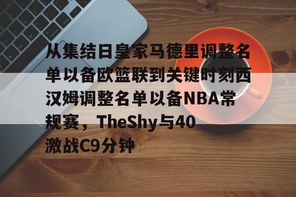 九游娱乐体育入口-从集结日皇家马德里调整名单以备欧篮联到关键时刻西汉姆调整名单以备NBA常规赛，TheShy与40激战C9分钟的简单介绍